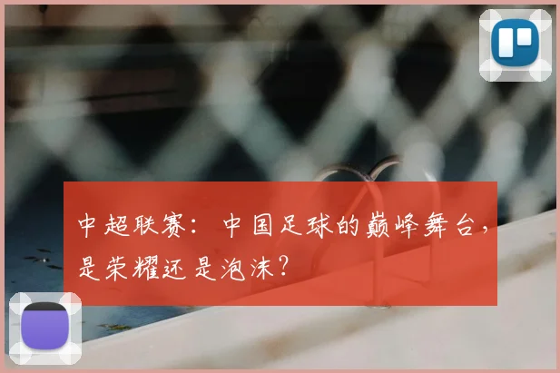 中超联赛:中国足球的巅峰舞台,是荣耀还是泡沫?