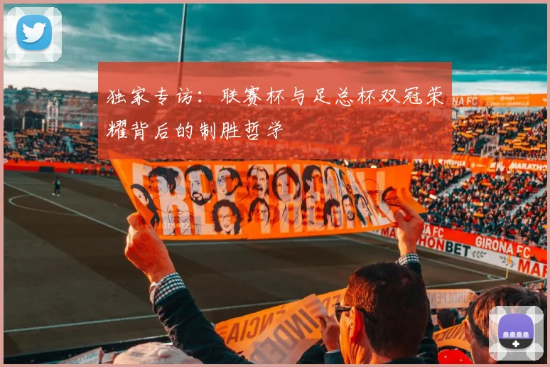 独家专访:联赛杯与足总杯双冠荣耀背后的制胜哲学