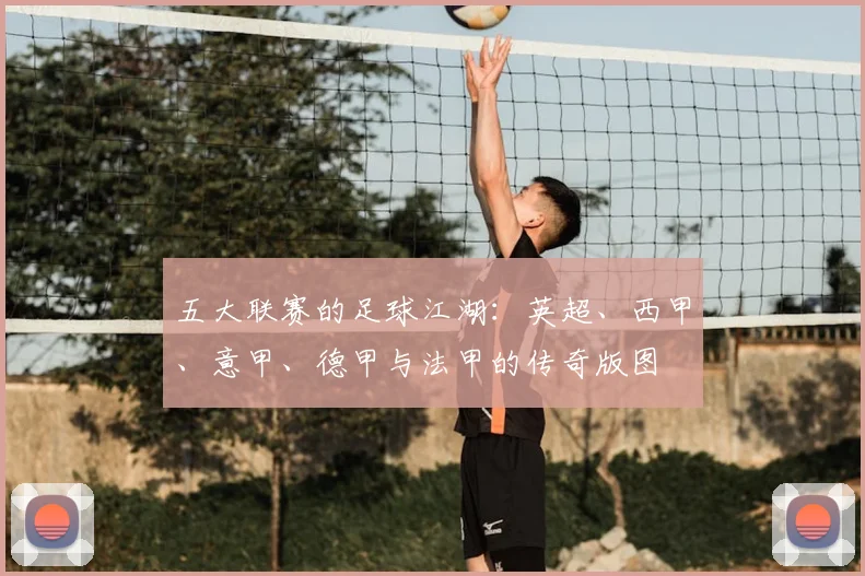 五大联赛的足球江湖：英超、西甲、意甲、德甲与法甲的传奇版图