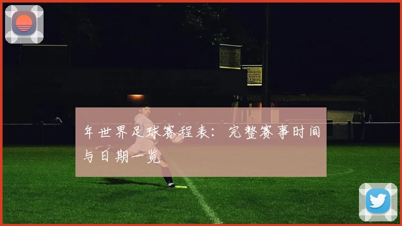 年世界足球赛程表：完整赛事时间与日期一览
