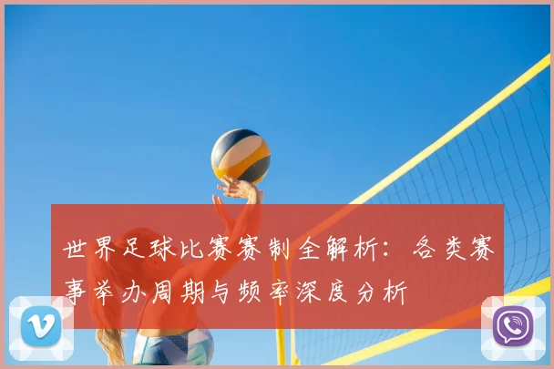 世界足球比赛赛制全解析：各类赛事举办周期与频率深度分析