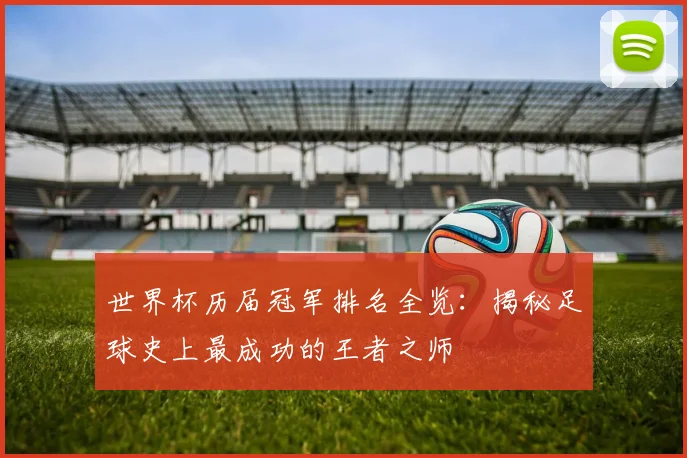 世界杯历届冠军排名全览：揭秘足球史上最成功的王者之师