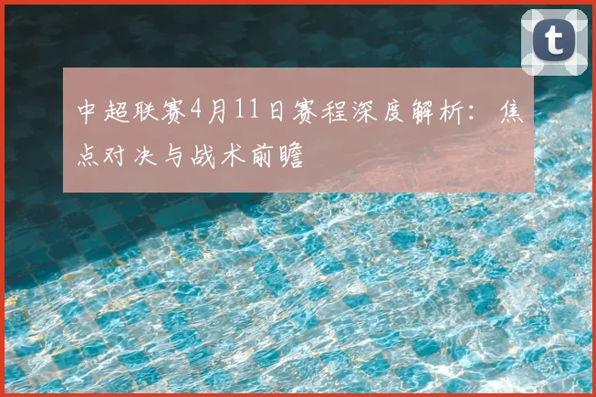 中超联赛4月11日赛程深度解析:焦点对决与战术前瞻