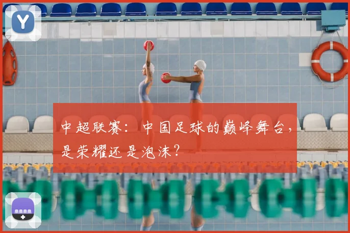 中超联赛：中国足球的巅峰舞台，是荣耀还是泡沫？