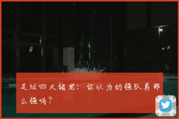 足坛四大错觉:你以为的强队真那么强吗?