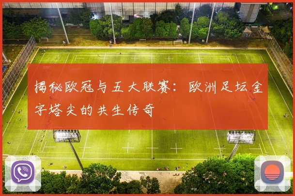 揭秘欧冠与五大联赛：欧洲足坛金字塔尖的共生传奇