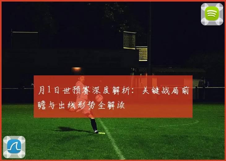 月1日世预赛深度解析：关键战局前瞻与出线形势全解读