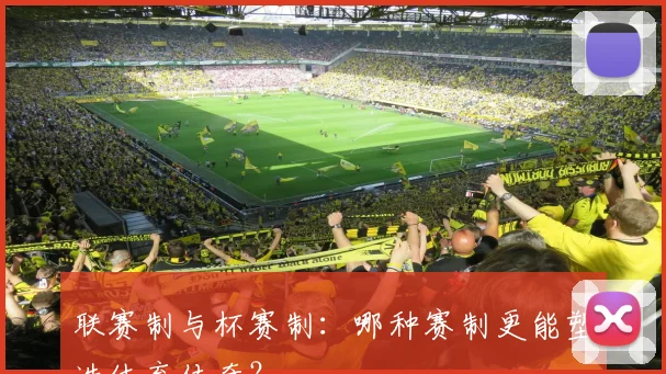 联赛制与杯赛制:哪种赛制更能塑造体育传奇?