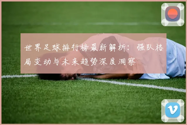 世界足球排行榜最新解析：强队格局变动与未来趋势深度洞察