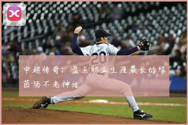 中超传奇:盘点职业生涯最长的绿茵场不老神话