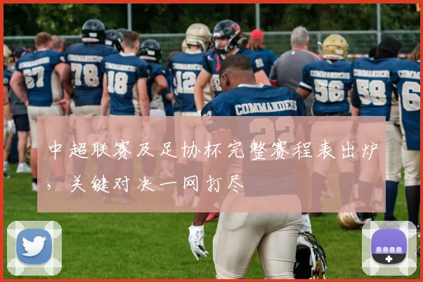 中超联赛及足协杯完整赛程表出炉，关键对决一网打尽