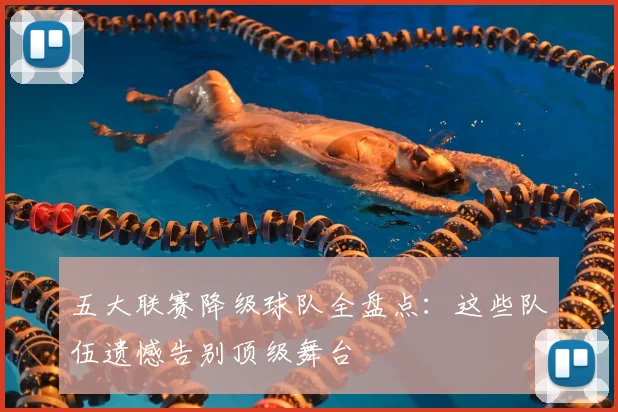 五大联赛降级球队全盘点：这些队伍遗憾告别顶级舞台