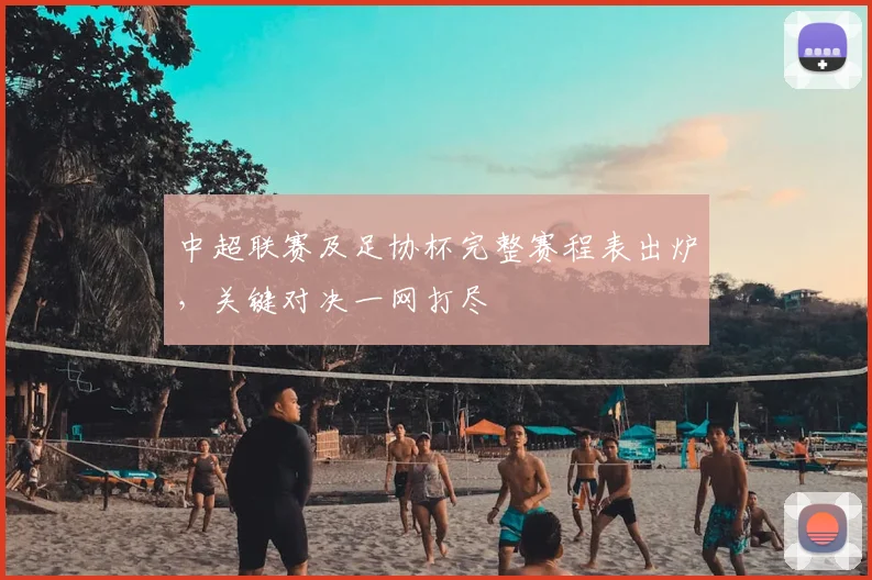 中超联赛及足协杯完整赛程表出炉,关键对决一网打尽