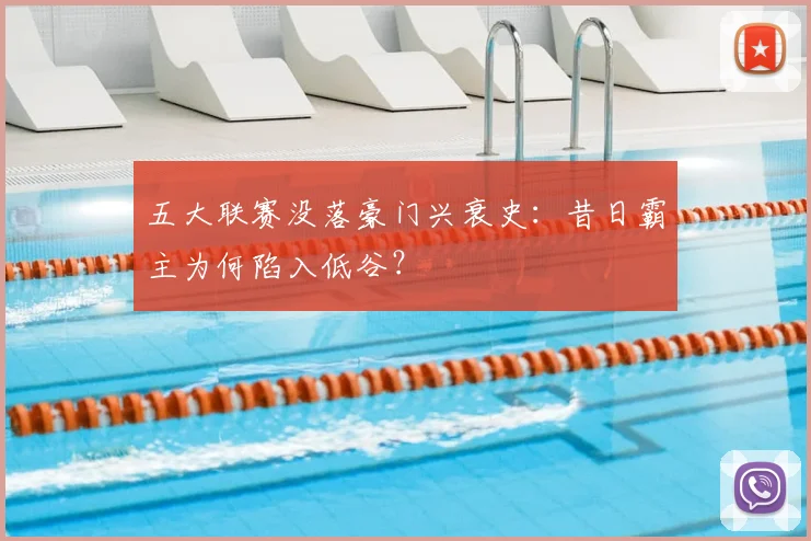 五大联赛没落豪门兴衰史：昔日霸主为何陷入低谷？
