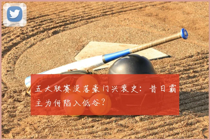 五大联赛没落豪门兴衰史:昔日霸主为何陷入低谷?