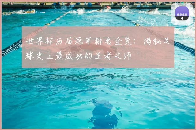 世界杯历届冠军排名全览:揭秘足球史上最成功的王者之师